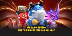 Bắn Cá Đổi Thưởng - Giải Trí Đỉnh Cao, Làm Giàu Mỗi Ngày