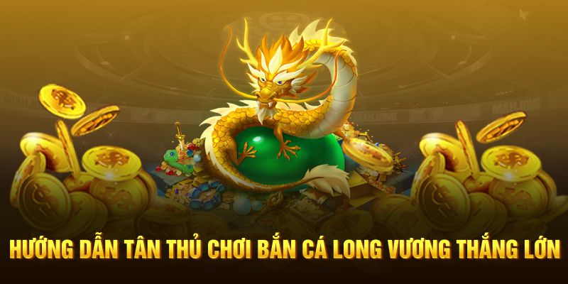 Hướng dẫn tân thủ chơi bắn cá Long Vương thắng lớn