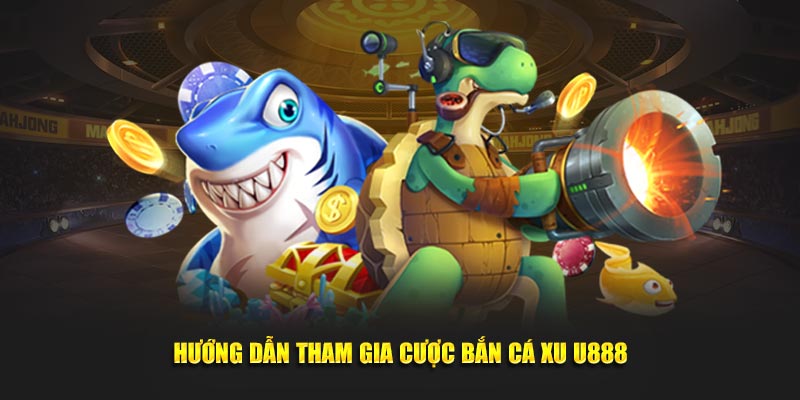 Hướng dẫn tham gia cược bắn cá xu U888