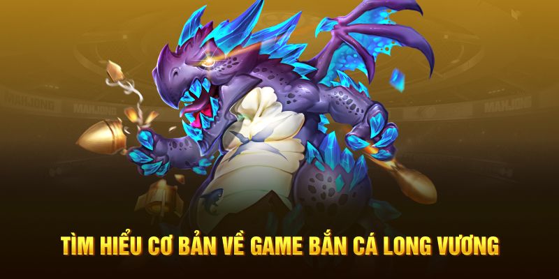 Tìm hiểu cơ bản về game bắn cá Long Vương